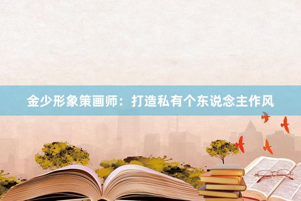 金少形象策画师：打造私有个东说念主作风