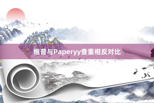 维普与Paperyy查重相反对比