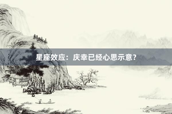 星座效应：庆幸已经心思示意？
