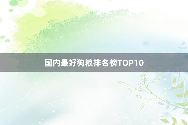 国内最好狗粮排名榜TOP10