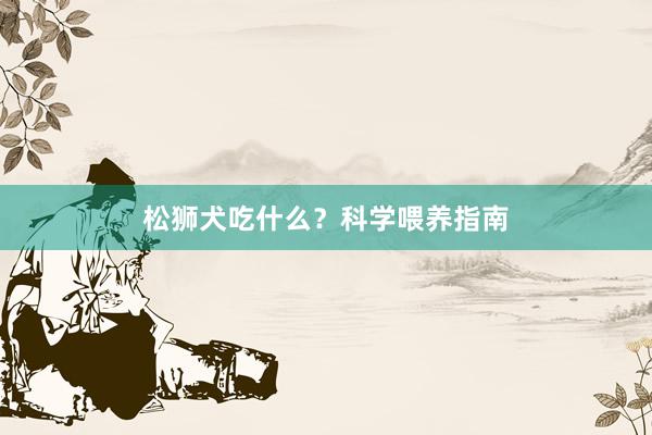 松狮犬吃什么？科学喂养指南